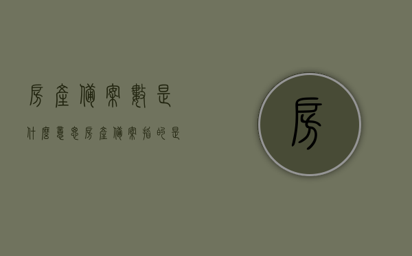 房产备案数是什么意思（房产备案指的是什么），房产备案数详解，定义、意义及作用解析，房产备案数详解，定义、意义、作用及全面解析，全面解析房产备案数，定义、意义、作用及详解流程介绍，全面解析房产备案数，定义、意义、作用及详解流程介绍，全面解析房产备案数，定义、意义、作用及详解流程介绍，房产备案数全面详解，定义、意义、作用及流程解析