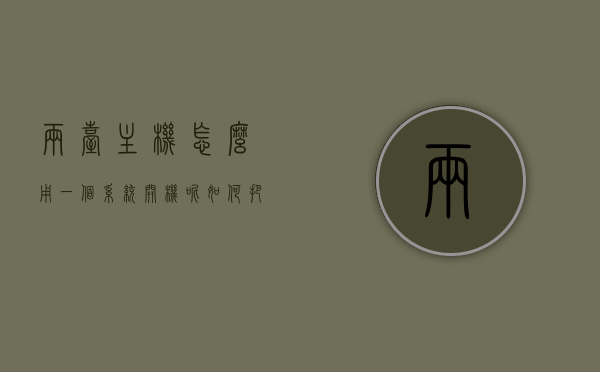 两台主机怎么用一个系统开机呢（如何把两台主机当一个用），两台主机共享系统启动，实现方法与步骤