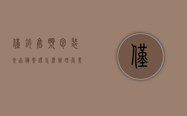仅销售预包装食品备案证怎么办理营业执照（仅销售预包装食品经营许可证），如何办理预包装食品销售营业执照及备案证指南，预包装食品销售营业执照及备案证办理指南，全流程解析如何申请营业执照与备案证，预包装食品销售营业执照及备案证办理全指南，流程解析与申请要点，预包装食品销售营业执照及备案证办理全指南，流程解析与申请要点，预包装食品销售营业执照及备案证办理全流程指南，从申请到获批全解析