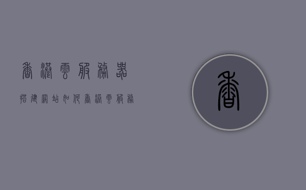 香港云服务器搭建网站如何（香港云服务器搭建网站如何设置），香港云服务器搭建网站的详细指南与设置方法，香港云服务器搭建网站的详细指南与设置方法，从入门到精通的教程 第1张
