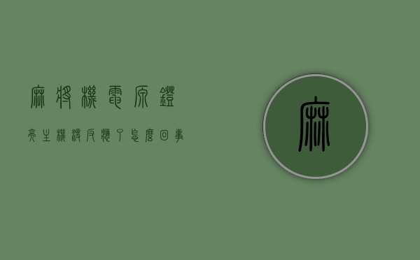 麻将机电源灯亮主机没反应了怎么回事（麻将机电源亮上面不亮），麻将机电源灯亮但主机无反应故障解析，电源问题还是主机故障？ 第1张