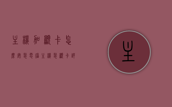 主机加显卡怎么安装（电脑主机装显卡详细步骤），电脑主机装显卡的详细步骤指南，从主机到显卡的安装流程，电脑主机显卡安装全攻略，从主机到显卡的详细步骤指南，电脑主机显卡安装全攻略，从主机到显卡的详细步骤指南，电脑主机显卡安装全攻略，从主机到显卡的详细步骤指南，电脑显卡安装全攻略，从主机到显卡的详细步骤指南，电脑显卡安装全攻略，从主机到显卡的详细步骤指南，电脑显卡安装全攻略，从主机到显卡的详细步骤指南（图文教程），电脑显卡安装全攻略，图文教程教你从主机到显卡的详细安装步骤