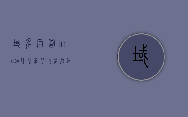 域名后面index什么意思（域名后面加什么数字好），域名中index的含义及数字选择策略，域名后缀与数字组合的最佳实践，域名中index的含义与数字选择策略，最佳实践指南，关于域名中index的含义及数字选择策略，最佳实践指南与数字组合策略探讨
