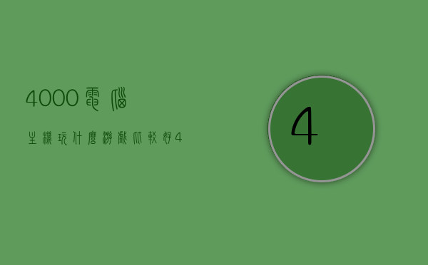 4000电脑主机玩什么游戏比较好（4000的主机玩游戏怎么样），4000元电脑主机适合哪些游戏？性能解析与游戏推荐