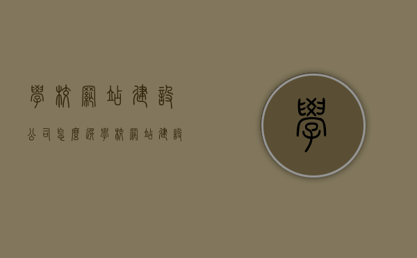 学校网站建设公司怎么选（学校网站建设项目），如何选择合适的学校网站建设公司？学校网站建设项目攻略！，学校网站建设公司选择指南，如何找到最适合的学校网站建设项目团队？