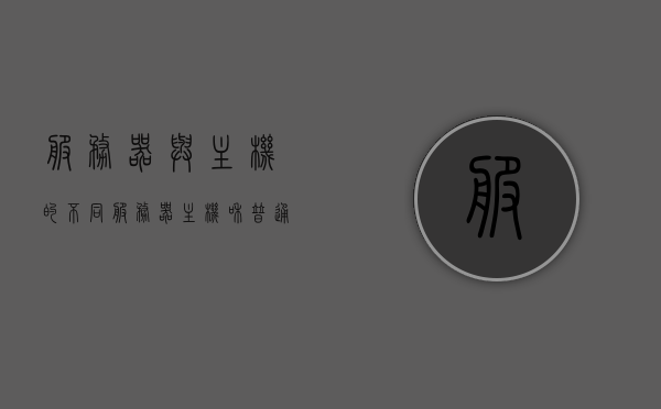 服务器与主机的不同（服务器主机和普通主机哪个好），服务器与主机差异解析，选择服务器主机还是普通主机，哪个更好？，服务器与普通主机的差异解析，选择哪种更好？对比解析标题。