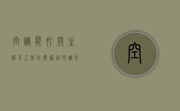 空调能打开主机不工作什么原因（空调打开主机不运行怎么办），空调主机开启无反应，原因解析与解决方案，空调主机开启无反应原因解析及解决方案，打开主机不工作怎么办？，空调主机不工作原因解析与解决方案，打开无反应怎么办？