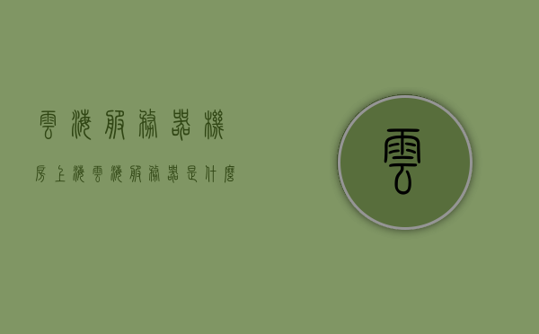 云海服务器机房（上海云海服务器是什么），上海云海服务器机房，揭秘云海服务器之谜，揭秘上海云海服务器机房，探索云海服务器之谜，探索上海云海服务器机房，揭秘云海服务器之谜，揭秘上海云海服务器机房，探索云海服务器之奥秘，揭秘上海云海服务器机房，探索云端奥秘，揭秘服务器之谜，上海云海服务器机房揭秘，探索云端奥秘，揭秘服务器之谜，上海云海服务器机房，揭秘云端服务器奥秘与探索云端奥秘 第1张