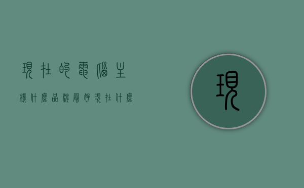 现在的电脑主机什么品牌最好（现在什么电脑主机性价比高），电脑主机品牌性价比对比，哪个品牌的主机性能最佳？，电脑主机品牌性价比对比，哪个品牌的主机性能最佳？，电脑主机品牌性价比对比，哪个品牌性能最佳？全面解析当下市场主流电脑主机品牌性价比排行！，当下市场主流电脑主机品牌性价比全面解析与排行，探寻性能最佳的品牌，当下市场主流电脑主机品牌性价比全面解析与排行，探寻最佳性能品牌