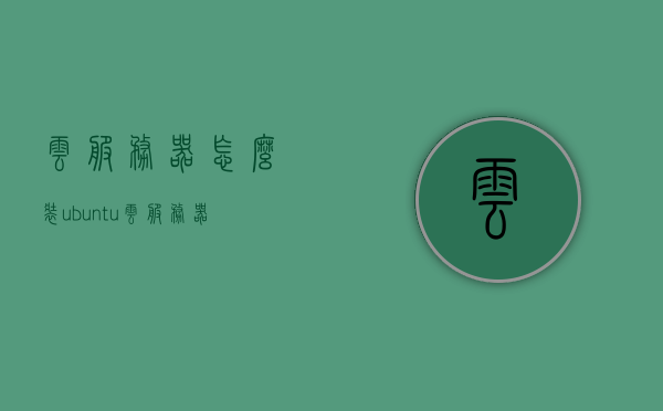 云服务器怎么装ubuntu（云服务器怎么装虚拟机），云服务器安装Ubuntu（虚拟机设置指南），云服务器安装Ubuntu虚拟机设置指南，Ubuntu系统部署在云服务器上的步骤与技巧，云服务器Ubuntu虚拟机安装指南，从部署到设置的详细步骤与技巧，云服务器Ubuntu虚拟机安装与部署指南，从部署到设置的详细步骤与技巧。，云服务器Ubuntu虚拟机安装与部署详解，从部署到设置的全方位指南