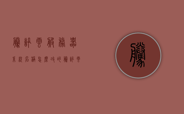 腾讯云服务器系统名称怎么改的（腾讯云服务器系统名称怎么改的呀），如何更改腾讯云服务器系统名称？，如何更改腾讯云服务器系统名称？详细步骤教程！，腾讯云服务器系统名称更改指南，详细步骤教程