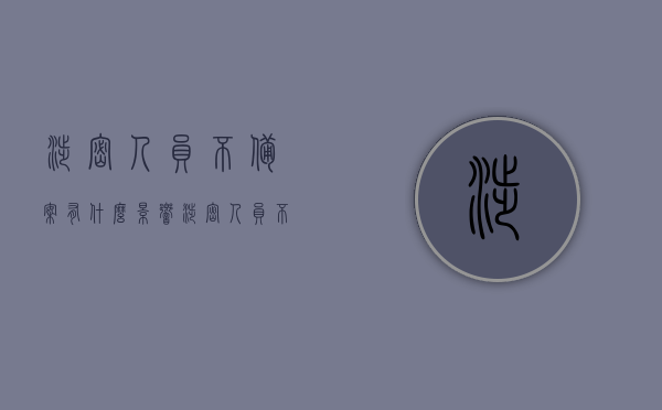 涉密人员不备案有什么影响（涉密人员不备案有什么影响嘛），涉密人员不备案的风险与后果分析