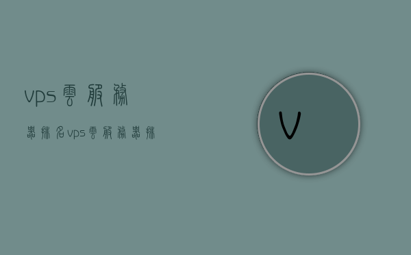 vps云服务器排名（vps云服务器排名第几），VPS云服务器排名及排名解析，VPS云服务器排名详解，排名解析与比较，VPS云服务器排名详解及比较分析，排名解析、比较与选择指南，VPS云服务器排名详解与比较分析，选择指南及排名解析比较选择指南，VPS云服务器排名详解与比较分析，选择指南及排名解析比较全攻略。
