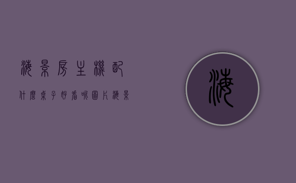 海景房主机配什么桌子好看呢图片（海景房主机配什么桌子好看呢图片视频），海景房主机配搭指南，美观桌子图片及视频推荐，海景房主机配搭指南，桌子选择与搭配图片及视频推荐，打造完美视觉体验！，『海景房主机配搭指南，美观桌子图片与视频推荐，打造绝美视觉享受』，『海景房主机配搭指南，美观桌子选择与搭配，图片及视频推荐，绝美视觉体验』，海景房主机配搭指南，美观桌子选择与搭配，图片及视频推荐，绝美视觉体验打造指南，海景房主机配搭指南，美观桌子选择与搭配，绝美视觉体验打造推荐图片及视频