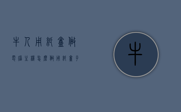 牛人用纸盒做电脑主机怎么做（用纸盒子做电脑），如何用纸盒DIY电脑主机，纸盒电脑制作教程，纸盒DIY电脑主机教程，打造独一无二纸盒电脑主机！