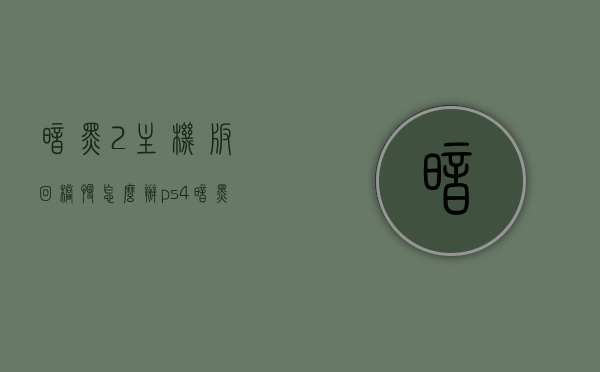 暗黑2主机版回档慢怎么办（ps4暗黑2回档），暗黑2主机版回档慢解决方法（PS4版暗黑2回档问题探讨） 第1张