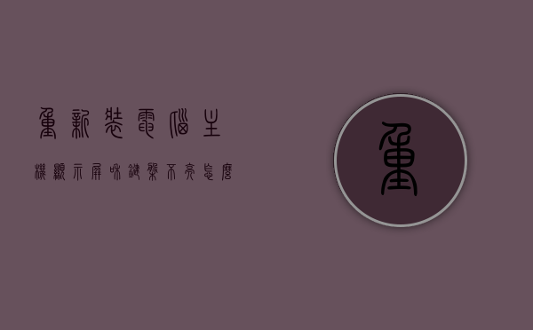 重新装电脑主机显示屏和键盘不亮怎么办（主机装好了键盘不亮），电脑主机重装后显示屏和键盘不亮，解决方法与排查步骤，电脑主机重装后显示屏和键盘不亮，解决方法与排查步骤全解析，电脑主机重装后显示屏和键盘不亮，解决方法与排查步骤全解析，电脑主机重装后显示屏和键盘不亮问题解析，解决方法与排查步骤全攻略，电脑主机重装后显示屏和键盘不亮问题解析，解决方法与排查步骤全攻略