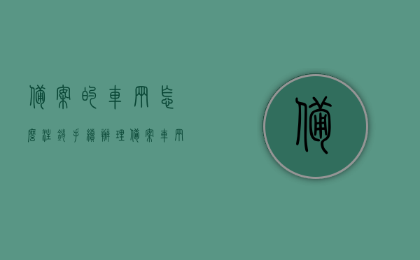 备案的车辆怎么注销手续办理（备案车辆如何注销），备案车辆注销手续详解，步骤与注意事项，备案车辆注销手续详解，流程、步骤与注意事项全指南，备案车辆注销手续详解，流程、步骤与注意事项全指南，备案车辆注销手续详解，流程、步骤与注意事项全指南（含备案车辆如何注销手续办理），备案车辆注销手续详解，流程、步骤与注意事项全指南（含办理与注意事项）