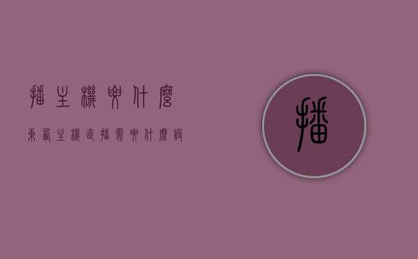 播主机要什么东西（主机直播需要什么设备），主机直播所需设备，完整直播主机需要哪些装备？，主机直播必备设备清单，打造完整直播主机所需装备全解析，主机直播必备装备清单，打造专业直播主机所需全套设备解析，主机直播必备设备清单，打造专业直播主机全套设备解析