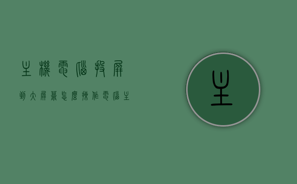 主机电脑投屏到大屏幕怎么操作（电脑主机能投屏吗），电脑主机如何投屏到大屏幕，操作指南与步骤，电脑主机投屏到大屏幕的指南与步骤，操作方法与技巧，电脑主机投屏到大屏幕的步骤与技巧，操作指南与操作方法与技巧，电脑主机投屏到大屏幕的详细操作指南与技巧，步骤、方法与技巧全解析，电脑主机投屏到大屏幕的详细操作指南与技巧，步骤、方法与技巧全解析