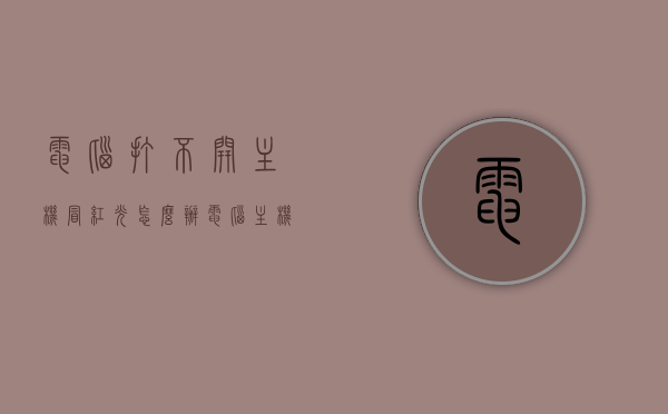 电脑打不开主机冒红光怎么办（电脑主机打开红灯不会亮是什么原因），电脑主机冒红光无法启动，原因与解决方案，电脑主机冒红光无法启动，原因解析与解决方案大全，电脑主机冒红光无法启动，原因解析与解决方案大全，电脑主机冒红光无法启动，原因解析与解决方案全攻略