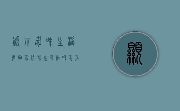显示器和主机画面不清晰怎么办呀（电脑显示器与主机不匹配什么原因），电脑显示器与主机画面问题解析，不清晰的原因及解决方法，电脑显示器与主机画面问题解析，不清晰的原因、解决方法及匹配问题探讨，电脑显示器与主机画面问题解析，不清晰的原因、解决方法及匹配探讨，电脑显示器与主机画面问题解析，不清晰的原因、解决方法及匹配探讨全攻略，电脑显示器与主机画面问题解析，不清晰的原因、解决方法及匹配探讨全攻略，电脑显示器与主机画面问题解析，不清晰的原因、解决方法及匹配探讨全攻略