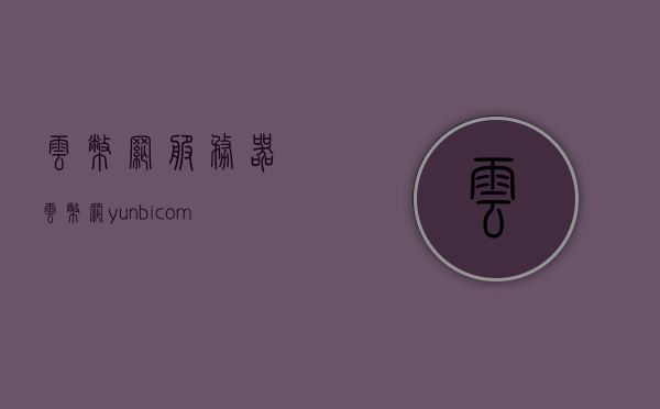云币网服务器（云币网yunbicom），云币网服务器概览（Yunbi Net Server Overview）
