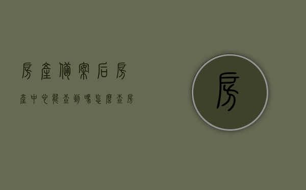 房产备案后房产中心能查到吗怎么查（房产备案后房产中心能查到吗怎么查不到），房产备案后如何查询及查询结果解析，房产中心查询方法与注意事项，房产备案后查询攻略，如何查房产中心信息及其查询结果解析？查询方法与注意事项全解析。，房产备案后查询攻略，如何查询房产中心信息及其结果解析与注意事项全解析？，房产备案后查询攻略，房产中心查询方法及结果解析，注意事项全解析，房产备案后查询攻略，房产中心查询方法、结果解析及注意事项全解析