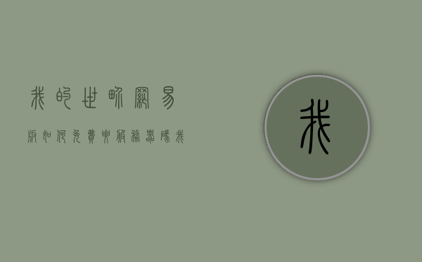我的世界网易版如何免费要服务器码（网易我的世界要钱吗），我的世界网易版免费获取服务器码攻略，我的世界网易版免费获取服务器码攻略，探索免费服务器码的奥秘