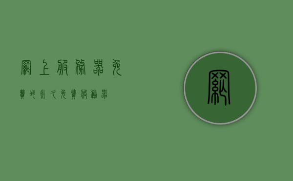 网上服务器免费的（永久免费服务器），网上永久免费服务器全解析