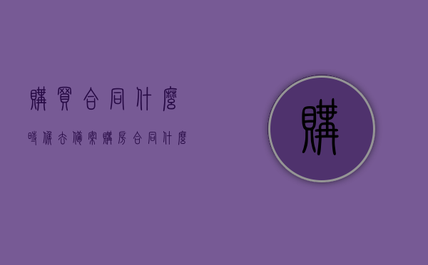 购买合同什么时候去备案（购房合同什么备案），购房合同的备案时间及流程解析，购房合同备案时间与流程解析，何时备案及备案流程详解，购房合同备案时间与流程详解，从购买到备案的全程指南，购房合同备案流程详解，从购买到备案全程指南，购房合同备案流程详解，从购买到备案全程指南及备案时间解析