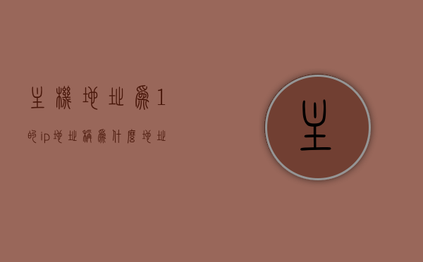 主机地址为1的ip地址称为什么地址呢（一主机的ip地址为5678），关于IP地址的解析，主机地址为1与5678的含义