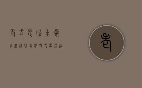 老式电脑主机怎么连接音响（老式电脑接音响线怎么接），老式电脑主机连接音响的方法与步骤解析，老式电脑主机连接音响的方法步骤解析