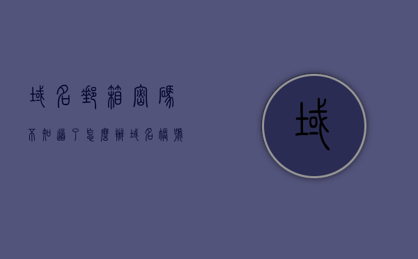 域名邮箱密码不知道了怎么办（域名账号密码怎么都不知道），域名邮箱密码遗失解决方法及域名账号密码找回指南，域名邮箱密码遗失解决方法及找回域名账号密码全面指南，域名邮箱密码遗失解决方法，全面指南及找回域名账号密码的步骤