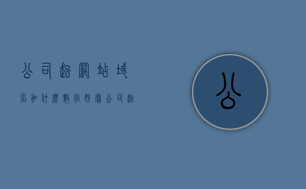 公司起网站域名加什么数字好写（公司起网站域名加什么数字好写一点），公司网站域名数字选择指南，哪些数字更易写、好记？