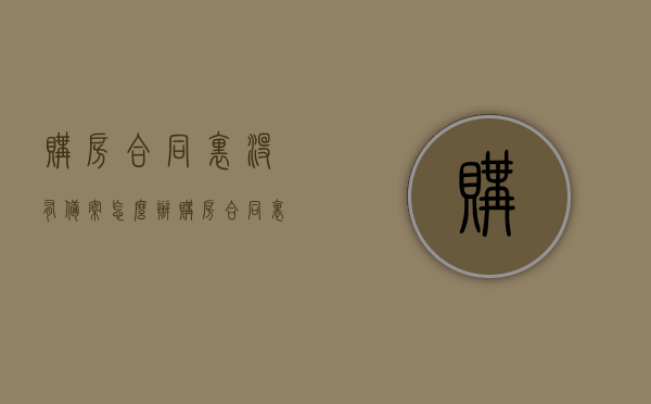 购房合同里没有备案怎么办（购房合同里没有备案怎么办理房产证），购房合同未备案如何处理？办理房产证的方法与步骤解析。，购房合同未备案如何处理及办理房产证的方法与步骤解析