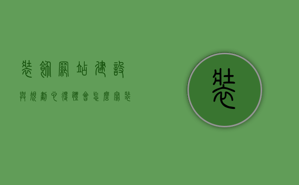 装饰网站建设与规划心得体会怎么写（装修公司网站设计制作规划），装饰网站建设与规划心得体会，装修公司网站设计制作过程的洞察与体验分享，装饰网站建设与规划心得体会，装修公司网站设计制作过程的洞察与体验分享实践指南，装饰网站建设与规划心得，装修公司网站设计制作过程的洞察与体验分享实践指南，装饰网站建设与规划心得，装修公司网站设计制作过程的洞察与体验分享实践指南，装饰网站建设与规划心得，装修公司网站设计制作过程的洞察与体验实践指南