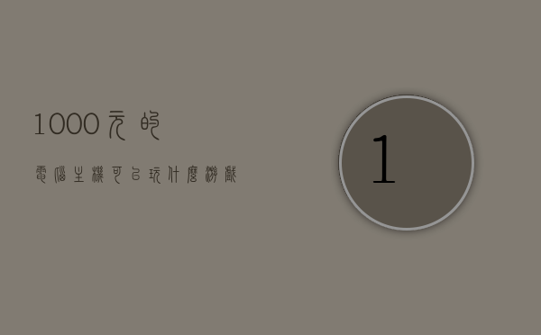 1000元的电脑主机可以玩什么游戏呢知乎（一千多的主机能玩什么游戏），千元电脑主机游戏能力揭秘，知乎网友推荐的游戏有哪些？，千元电脑主机游戏能力揭秘，知乎网友推荐的游戏有哪些？千元电脑主机游戏推荐！，千元电脑主机游戏能力揭秘，知乎网友推荐的游戏及玩法，千元电脑主机游戏能力揭秘，知乎推荐游戏及玩法详解，千元预算也能畅玩多款游戏！，千元电脑主机游戏能力揭秘，知乎网友推荐游戏及玩法详解，千元预算也能畅玩多款知名游戏！