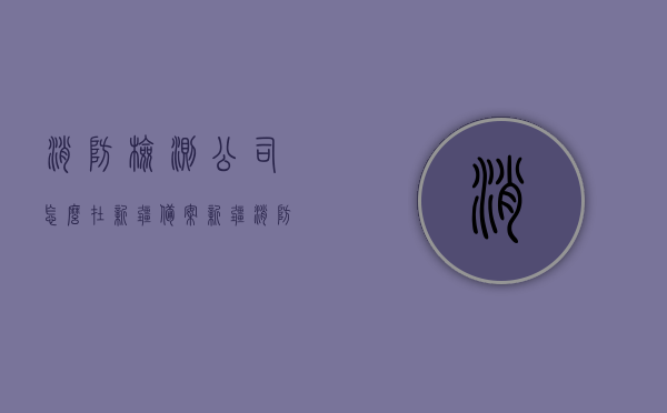 消防检测公司怎么在新疆备案（新疆消防验收平台），消防检测公司在新疆的备案流程与消防验收平台解析，消防检测公司在新疆的备案流程与验收平台解析，详解新疆消防验收平台备案攻略，新疆消防检测公司备案与验收平台详解，从流程到攻略解析的全方位指南，新疆消防检测公司备案与验收平台操作指南，流程、攻略全解析，新疆消防检测公司备案与验收平台操作指南，流程、攻略全解析