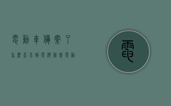 电动车备案了怎么查不到电池信息（电动车已经备案的车辆怎么不显示），电动车备案后电池信息未显示，原因解析与解决方法，电动车备案后电池信息未显示，原因解析、解决方法及显示难题探讨