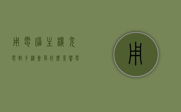 用电脑主机充电对手机会有什么影响（电脑主机充电会不会充坏手机），电脑主机充电对手机影响解析，是否会充坏手机？，电脑主机充电对手机的影响解析，是否会损害手机？，电脑主机充电对手机的影响解析，是否会损害手机性能与寿命？，电脑主机充电对手机的影响解析，是否会损害性能与寿命？，电脑主机充电对手机的影响解析，是否会影响手机性能与寿命？，电脑主机充电对手机的影响详解，是否会损害性能与寿命？