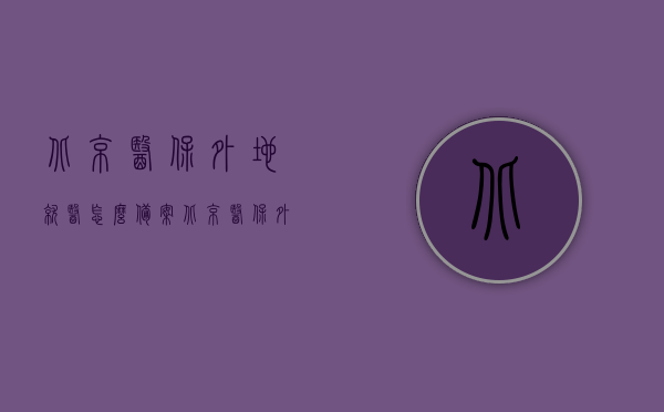 北京医保外地就医怎么备案（北京医保外地就医怎么备案报销），北京医保外地就医备案及报销流程指南，北京医保外地就医备案与报销流程详解，指南与指南报销流程，北京医保外地就医备案与报销流程详解，一站式指南