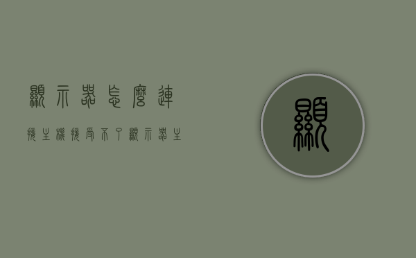 显示器怎么连接主机接受不了（显示器 主机连接），显示器与主机连接问题解析，解决显示器无法接收信号的问题，解决显示器无法接收信号问题，显示器与主机连接详解及故障排查指南，解决显示器无法接收信号问题，连接显示器与主机的详解及故障排查指南，解决显示器无法接收信号问题，连接显示器与主机的详解及故障排查指南，解决显示器无法接收信号问题，连接显示器与主机的详解及故障排查指南，显示器与主机连接故障解析，解决显示器无法接收信号的详细指南与故障排查步骤