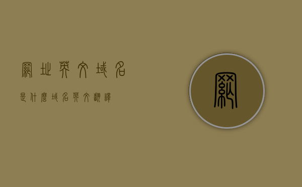网址英文域名是什么（域名 英文翻译），网址英文域名解析及翻译简介