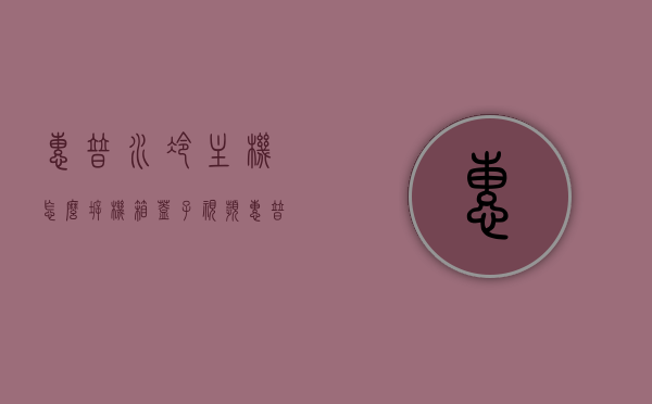 惠普水冷主机怎么拆机箱盖子视频（惠普微型主机拆卸），惠普水冷主机机箱盖子拆卸教程（含拆卸视频），惠普水冷主机机箱盖子拆卸教程，含详细拆卸视频及教程指导