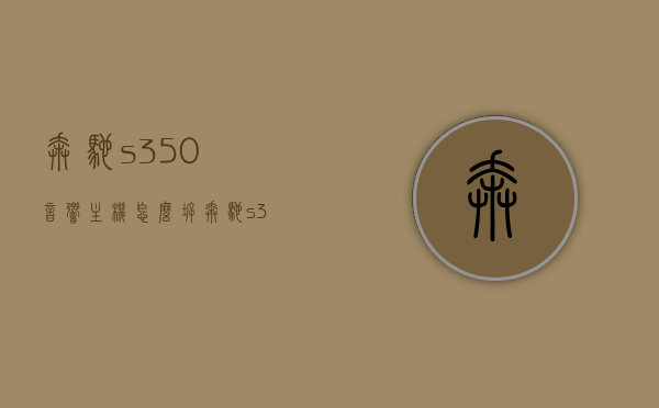 奔驰s350音响主机怎么拆（奔驰s350音响主机怎么拆开），奔驰S350音响主机拆卸指南，奔驰S350音响主机拆卸指南，详解奔驰s350音响主机拆卸步骤与注意事项，奔驰S350音响主机拆卸详解，步骤、注意事项及指南，奔驰S350音响主机拆卸详解，步骤、注意事项和指南全解析，奔驰S350音响主机拆卸全攻略，步骤、注意事项与指南详解，奔驰S350音响主机拆卸全攻略，步骤详解、注意事项与指南大解析，奔驰S350音响主机拆卸全攻略，步骤详解、注意事项与指南综合解析