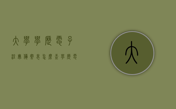 大学学历电子注册备案表怎么查（学历电子备案注册表怎么查询），如何查询大学学历电子注册备案表（学历电子备案注册表查询指南），学历电子注册备案表查询指南，如何查询大学学历电子注册备案表？，学历电子注册备案表查询指南，如何查询大学学历电子注册备案表？，学历电子注册备案表查询指南，如何轻松查询大学学历电子注册备案表？