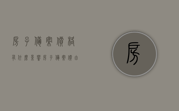 房子备案价格有什么影响（房子备案价由谁定），房子备案价格的影响及定价主体解析