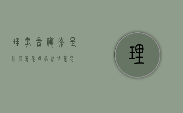 理事会备案是什么意思（理事会啥意思），理事会备案及理事会含义解析
