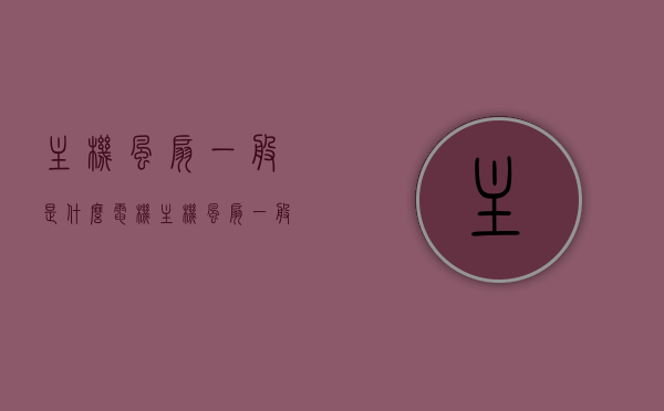 主机风扇一般是什么电机（主机风扇一般是什么电机型号），主机风扇的电机类型及型号解析